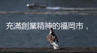 充滿創(chuàng)業(yè)精神的福岡市，彷彿繼承古代「表玄關(guān)」的歷史DNA