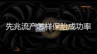 先兆流產(chǎn)怎樣保胎成功率高
