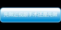 先做近視眼手術還是先做雙眼皮？能同時做兩個手術嗎？