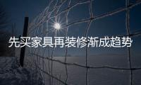 先買家具再裝修漸成趨勢