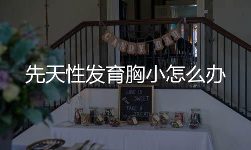 先天性發(fā)育胸小怎么辦