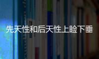 先天性和后天性上瞼下垂有什么區別？