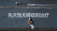 先天性無精癥的治療