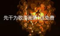 先干為敬漫畫第1話免費閱讀 先干為敬漫畫最新章節(jié)持續(xù)連載中