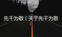 先干為敬（關于先干為敬的基本情況說明介紹）