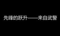 先鋒的躍升——來自武警第二機動總隊某支隊的觀察報告