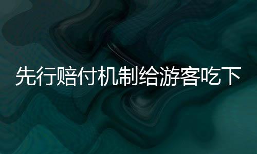 先行賠付機(jī)制給游客吃下“定心丸”