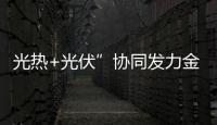 光熱+光伏”協同發力金塔多能互補電站穩定供應綠電