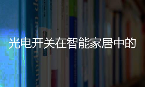 光電開(kāi)關(guān)在智能家居中的廣泛應(yīng)用