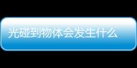 光碰到物體會發生什么  光碰到物體會發生啥