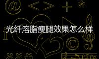 光纖溶脂瘦腿效果怎么樣 光纖溶脂減肥效果好嗎