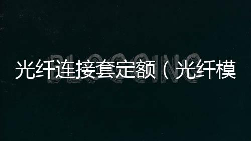 光纖連接套定額（光纖模塊 如何套定額）