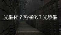 光催化？熱催化？光熱催化傻傻分不清 – 材料牛