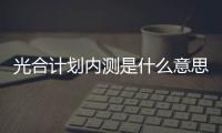 光合計劃內測是什么意思（內測是什么意思）
