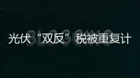 光伏“雙反”稅被重復計算10.54%,行業(yè)資訊