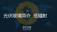 光伏玻璃簡介  低輻射玻璃的特性,行業資訊