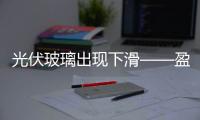 光伏玻璃出現下滑——盈利謹慎樂觀,市場研究