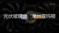 光伏玻璃業(yè)“常州亞瑪頓”入選福布斯較有潛力企業(yè),企業(yè)新聞