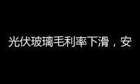 光伏玻璃毛利率下滑，安彩高科2024年預虧3.2