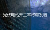 光伏電站開工率將爆發(fā)增長 5