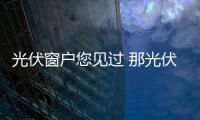 光伏窗戶您見過 那光伏窗簾呢？,行業資訊