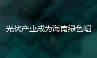 光伏產業成為海南綠色崛起重要支撐,行業資訊
