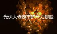 光伏大佬逆市擴產(chǎn)為哪般？,行業(yè)資訊