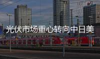 光伏市場(chǎng)重心轉(zhuǎn)向中日美 國(guó)內(nèi)市場(chǎng)正加速啟動(dòng)