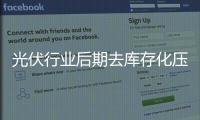 光伏行業后期去庫存化壓力或將持續一兩年時間,行業資訊