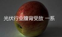 光伏行業腹背受敵 一系列保障措施規劃出臺,行業資訊