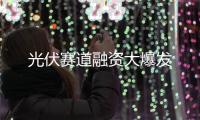 光伏賽道融資大爆發