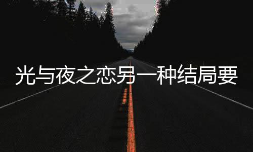 光與夜之戀另一種結局要怎么解鎖 另一種結局介紹