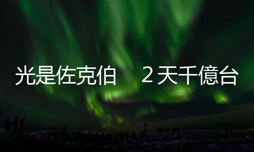 光是佐克伯　２天千億臺幣丟進水裡｜天下雜誌