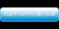 光武中興的中興是什么意思？（中興的意思）