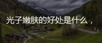 光子嫩膚的好處是什么，光子嫩膚的好處有哪些