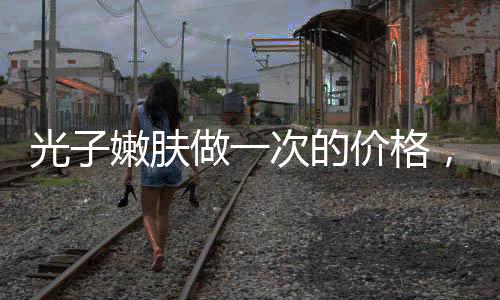 光子嫩膚做一次的價(jià)格，光子嫩膚后四大注意事項(xiàng)