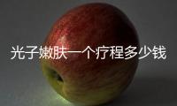 光子嫩膚一個療程多少錢你需要了解這些費用信息