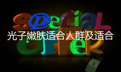 光子嫩膚適合人群及適合年齡介紹
