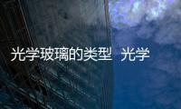 光學玻璃的類型  光學玻璃生產方法,行業資訊