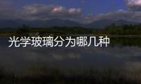光學玻璃分為哪幾種  汽車的玻璃要做到怎樣的養護,行業資訊