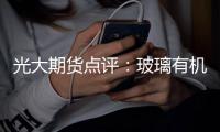 光大期貨點評：玻璃有機會刷新年內高點嗎？