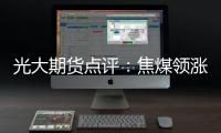 光大期貨點評：焦煤領漲黑色系