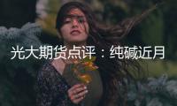 光大期貨點評：純堿近月仍有提漲可能