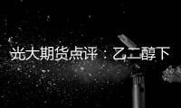 光大期貨點評：乙二醇下破4000點，下方還有空間？
