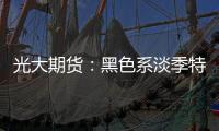光大期貨：黑色系淡季特征明顯，焦煤再度走弱