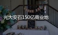 光大安石150億商業(yè)地產(chǎn)ABS狀態(tài)更新為“已反饋”
