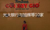 光大銀行與旭輝等10家房企簽約,提供意向性融資總額2600億
