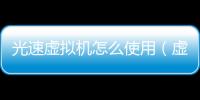 光速虛擬機(jī)怎么使用（虛擬機(jī)怎么使用）