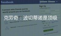 克勞奇：波切蒂諾是頂級教練，藍軍表現不佳不完全是他的錯