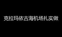 克拉瑪依古海機場扎實做好換季 備戰(zhàn)冬季運行